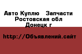 Авто Куплю - Запчасти. Ростовская обл.,Донецк г.